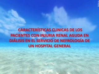 CARACTERÍSTICAS CLINICAS DE LOS
PACIENTES CON INJURIA RENAL AGUDA EN
DIÁLISIS EN EL SERVICIO DE NEFROLOGÍA DE
UN HOSPITAL GENERAL

 