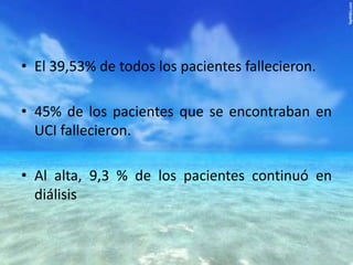 • El 39,53% de todos los pacientes fallecieron.
• 45% de los pacientes que se encontraban en
UCI fallecieron.
• Al alta, 9,3 % de los pacientes continuó en
diálisis

 