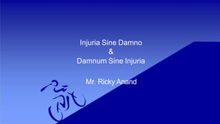 Injuria Sine Damno
&
Damnum Sine Injuria
Mr. Ricky Anand
 