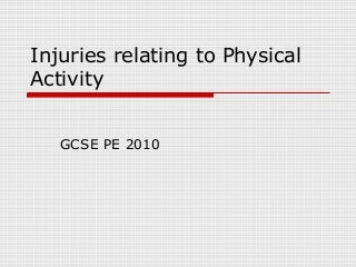 Injuries relating to Physical
Activity
GCSE PE 2010
 