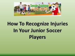 How To Recognize Injuries
In Your Junior Soccer
Players
 