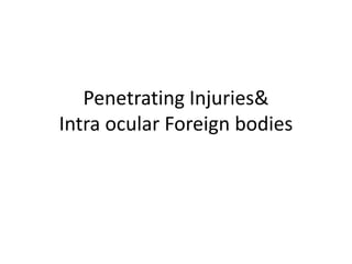 Penetrating Injuries&
Intra ocular Foreign bodies
 