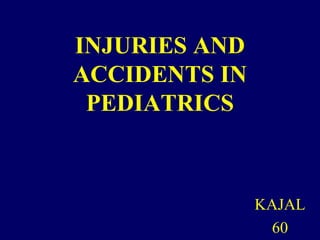 INJURIES AND
ACCIDENTS IN
PEDIATRICS
KAJAL
60
 