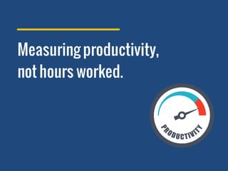 Measuring productivity,
not hours worked.
 