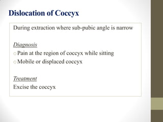 Dislocation of Coccyx
During extraction where sub-pubic angle is narrow
Diagnosis
oPain at the region of coccyx while sitting
oMobile or displaced coccyx
Treatment
Excise the coccyx
 