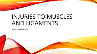 INJURIES TO MUSCLES
AND LIGAMENTS
By Dr. Ali Ghahary
 