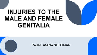 INJURIES TO THE
MALE AND FEMALE
GENITALIA
RAJAH AMINA SULEIMAN
 