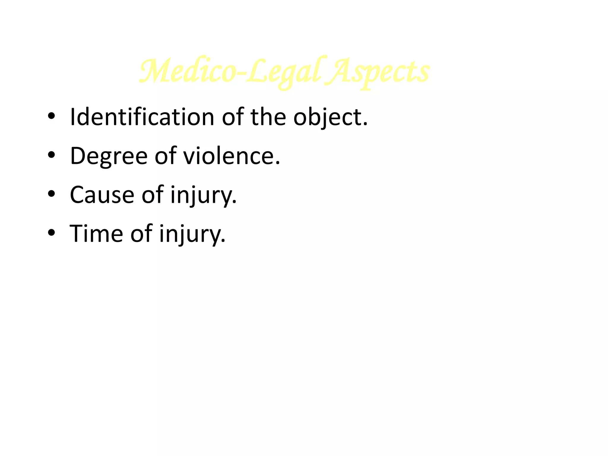 Medico-Legal Aspects
• Identification of the object.
• Degree of violence.
• Cause of injury.
• Time of injury.
 