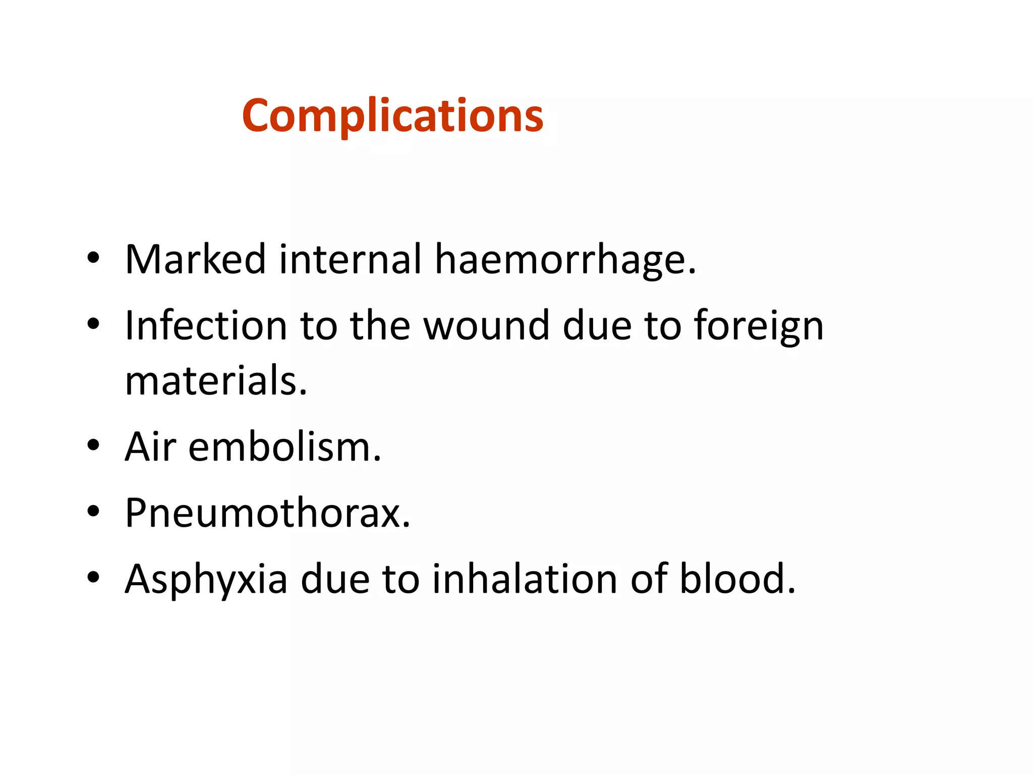 Complications
• Marked internal haemorrhage.
• Infection to the wound due to foreign
materials.
• Air embolism.
• Pneumothorax.
• Asphyxia due to inhalation of blood.
 