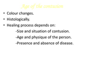 Age of the contusion
• Colour changes.
• Histologically.
• Healing process depends on:
-Size and situation of contusion.
-Age and physique of the person.
-Presence and absence of disease.
 