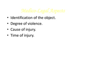 Medico-Legal Aspects
• Identification of the object.
• Degree of violence.
• Cause of injury.
• Time of injury.
 