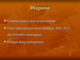 Diagnosa Quadran kanan atas teraba empuk Hasil laboratorium menunjukkan AST,ALT dan bilirubin meningkat. Dengan drug nomograms. 