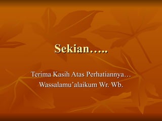 Sekian….. Terima Kasih Atas Perhatiannya… Wassalamu’alaikum Wr. Wb. 