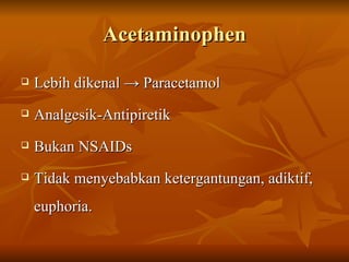 Acetaminophen Lebih dikenal  -> Paracetamol Analgesik-Antipiretik Bukan NSAIDs Tidak menyebabkan ketergantungan, adiktif, euphoria. 