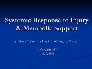 Systemic Response to Injury & Metabolic Support a review of Schwartz’s Principles of Surgery- Chapter 1 L. Coughlin, M.D. July 7, 2008 