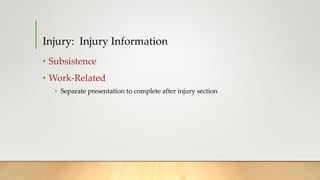 • Subsistence
• Work-Related
• Separate presentation to complete after injury section
Injury: Injury Information
 