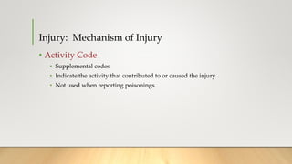 Injury: Mechanism of Injury
• Activity Code
• Supplemental codes
• Indicate the activity that contributed to or caused the injury
• Not used when reporting poisonings
 