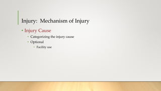 Injury: Mechanism of Injury
• Injury Cause
• Categorizing the injury cause
• Optional
• Facility use
 