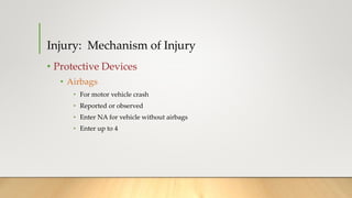 Injury: Mechanism of Injury
• Protective Devices
• Airbags
• For motor vehicle crash
• Reported or observed
• Enter NA for vehicle without airbags
• Enter up to 4
 