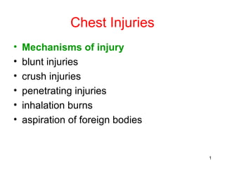 Chest Injuries
•   Mechanisms of injury
•   blunt injuries
•   crush injuries
•   penetrating injuries
•   inhalation burns
•   aspiration of foreign bodies


                                   1
 