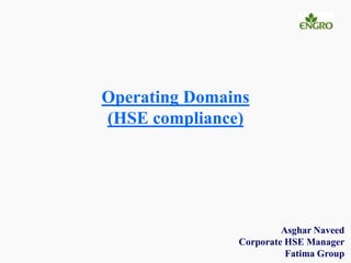 Operating Domains
(HSE compliance)
Asghar Naveed
Corporate HSE Manager
Fatima Group
 
