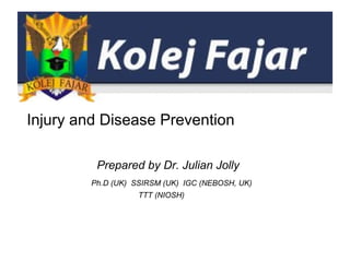 Injury and Disease Prevention
Prepared by Dr. Julian Jolly
Ph.D (UK) SSIRSM (UK) IGC (NEBOSH, UK)
TTT (NIOSH)
 