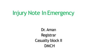 Injury Note InEmergency
Dr. Aman
Registrar
Casualty block II
DMCH
 