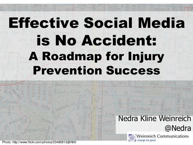 Effective Social Media
is No Accident:
A Roadmap for Injury
Prevention Success
Nedra Kline Weinreich
@Nedra
Photo: http://...