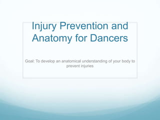 Injury Prevention and
Anatomy for Dancers
Goal: To develop an anatomical understanding of your body to
prevent injuries
 