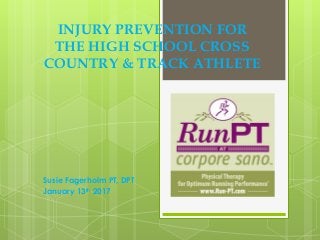 Susie Fagerholm PT, DPT
January 13th 2017
INJURY PREVENTION FOR
THE HIGH SCHOOL CROSS
COUNTRY & TRACK ATHLETE
 