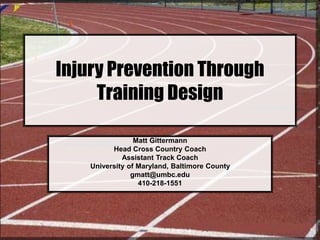 Injury Prevention Through
Training Design
Matt Gittermann
Head Cross Country Coach
Assistant Track Coach
University of Maryland, Baltimore County
gmatt@umbc.edu
410-218-1551
 