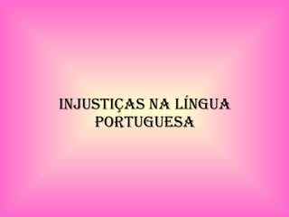 INJUSTIÇAS NA LÍNGUA PORTUGUESA 