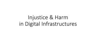 Injustice & Harm
in Digital Infrastructures
 