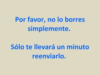 Por favor, no lo borres simplemente.  Sólo te llevará un minuto reenviarlo.  