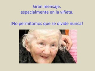 Gran mensaje,  especialmente en la viñeta.  ¡No permitamos que se olvide nunca!   