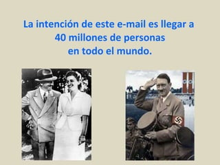 La intención de este e-mail es llegar a  40 millones de personas en todo el mundo. 