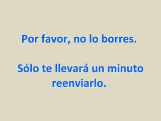 Por favor, no lo borres.  Sólo te llevará un minuto reenviarlo.  