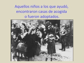 Aquellos niños a los que ayudó,
 encontraron casas de acogida
     o fueron adoptados.
 