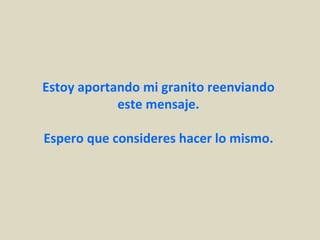 Estoy aportando mi granito reenviando
            este mensaje.

Espero que consideres hacer lo mismo.
 