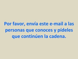 Por favor, envía este e-mail a las
personas que conoces y pídeles
   que continúen la cadena.
 