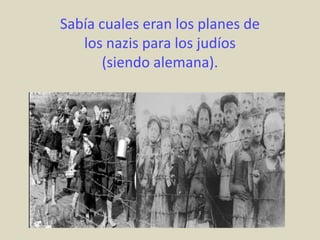 Sabía cuales eran los planes de
   los nazis para los judíos
       (siendo alemana).
 