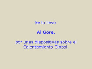 Se lo llevó
Al Gore,
por unas diapositivas sobre el
Calentamiento Global.
 