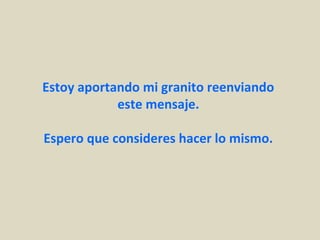 Estoy aportando mi granito reenviando 
este mensaje. 
Espero que consideres hacer lo mismo.
 