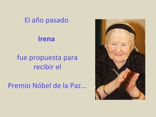 El año pasado

         Irena

  fue propuesta para
       recibir el

Premio Nóbel de la Paz...
 