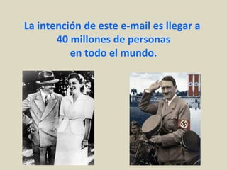 La intención de este e-mail es llegar a
       40 millones de personas
          en todo el mundo.
 