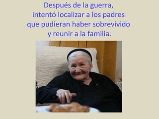 Después de la guerra,
 intentó localizar a los padres
que pudieran haber sobrevivido
      y reunir a la familia.
 