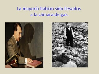La mayoría habían sido llevados
      a la cámara de gas.
 