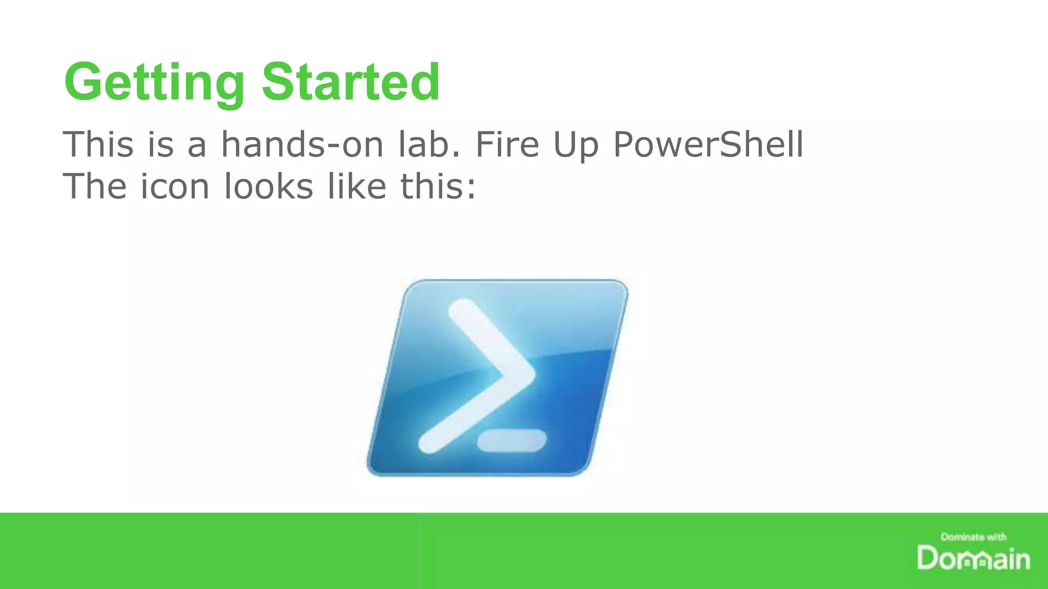 Getting Started 
This is a hands-on lab. Fire Up PowerShell 
The icon looks like this: 
 