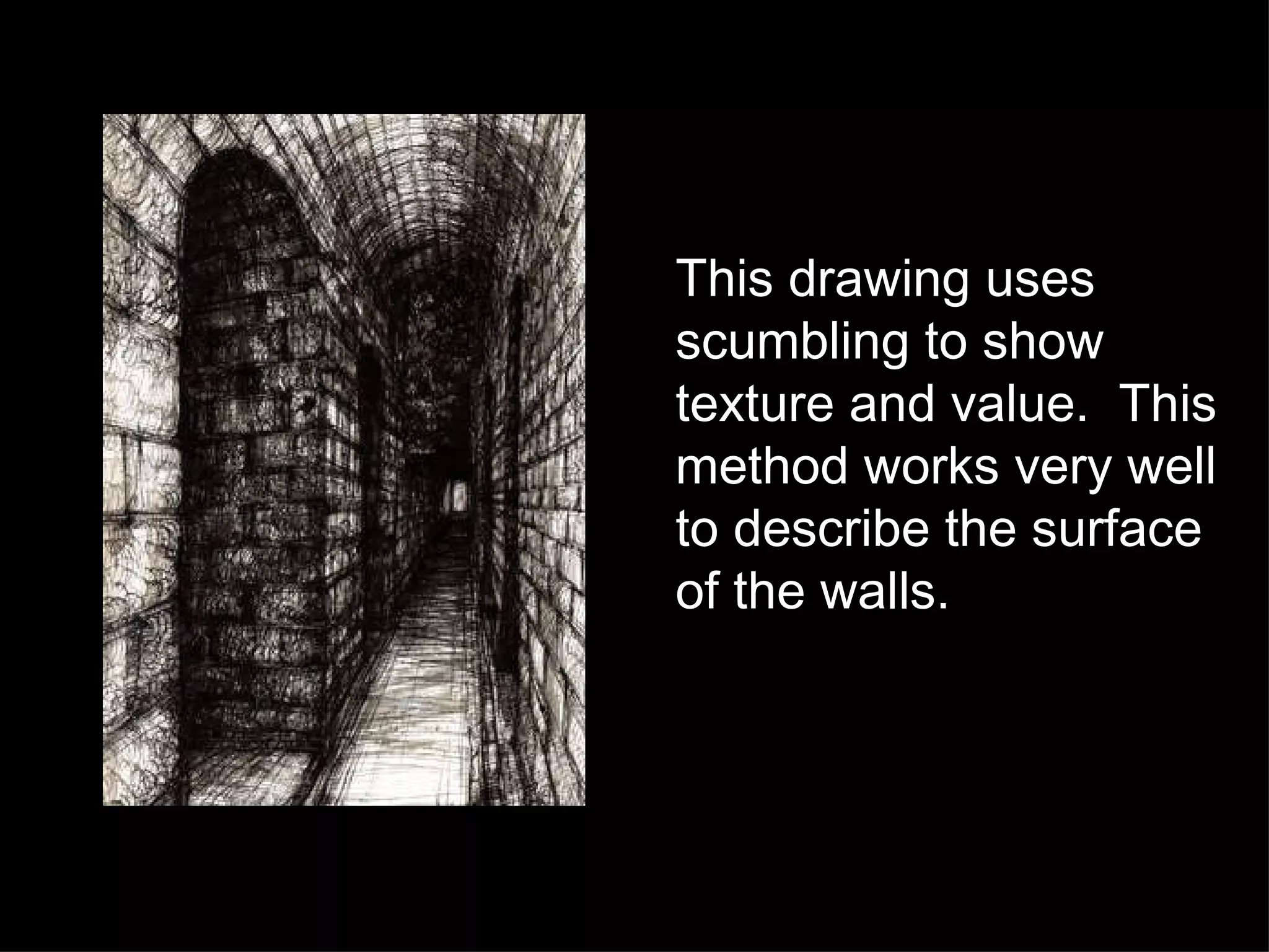 This drawing uses scumbling to show texture and value.  This method works very well to describe the surface of the walls. 