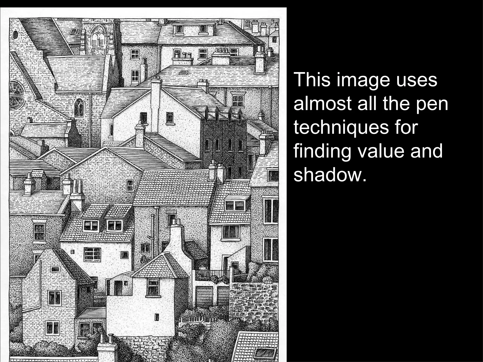 This image uses almost all the pen techniques for finding value and shadow. 